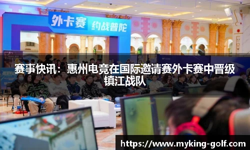 赛事快讯：惠州电竞在国际邀请赛外卡赛中晋级镇江战队