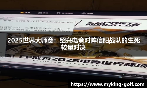2025世界大师赛：绍兴电竞对阵信阳战队的生死较量对决