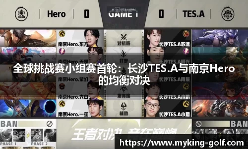 全球挑战赛小组赛首轮：长沙TES.A与南京Hero的均衡对决