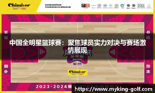 中国全明星篮球赛：聚焦球员实力对决与赛场激情展现