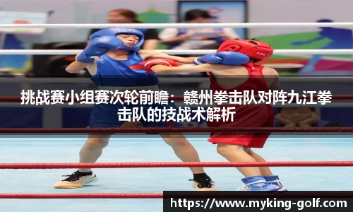 挑战赛小组赛次轮前瞻：赣州拳击队对阵九江拳击队的技战术解析