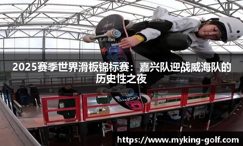 2025赛季世界滑板锦标赛：嘉兴队迎战威海队的历史性之夜
