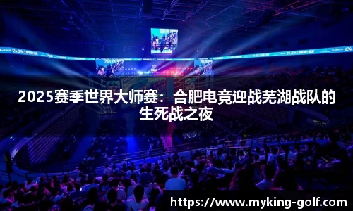 2025赛季世界大师赛：合肥电竞迎战芜湖战队的生死战之夜