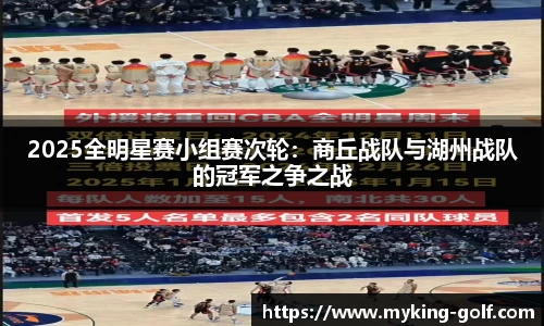 2025全明星赛小组赛次轮：商丘战队与湖州战队的冠军之争之战