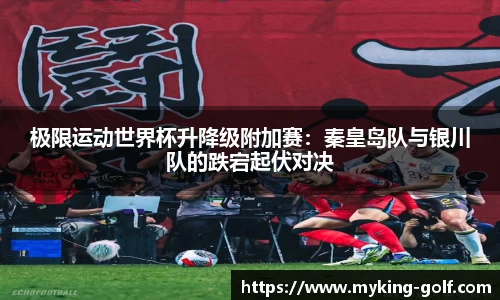极限运动世界杯升降级附加赛：秦皇岛队与银川队的跌宕起伏对决