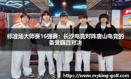 标准场大师赛16强赛：长沙电竞对阵唐山电竞的备受瞩目对决