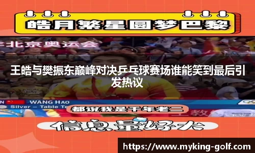 王皓与樊振东巅峰对决乒乓球赛场谁能笑到最后引发热议