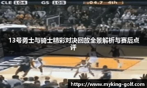 13号勇士与骑士精彩对决回放全景解析与赛后点评